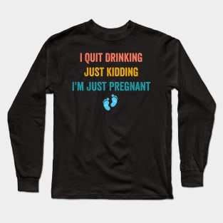 I Quit Drinking Just Kidding I'm Just Pregnant Long Sleeve T-Shirt